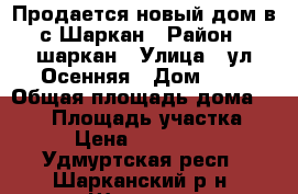 Продается новый дом в с Шаркан › Район ­ шаркан › Улица ­ ул.Осенняя › Дом ­ 3 › Общая площадь дома ­ 108 › Площадь участка ­ 15 › Цена ­ 2 200 000 - Удмуртская респ., Шарканский р-н, Шаркан с. Недвижимость » Дома, коттеджи, дачи продажа   
